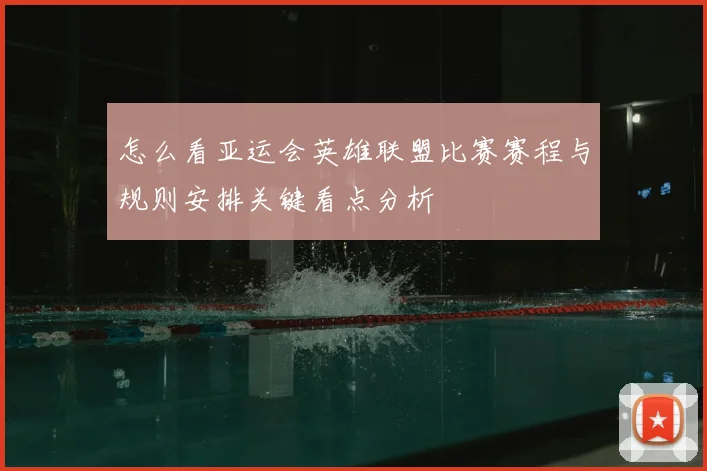 怎么看亚运会英雄联盟比赛赛程与规则安排关键看点分析