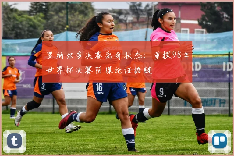 罗纳尔多决赛离奇状态：重探98年世界杯决赛阴谋论证据链