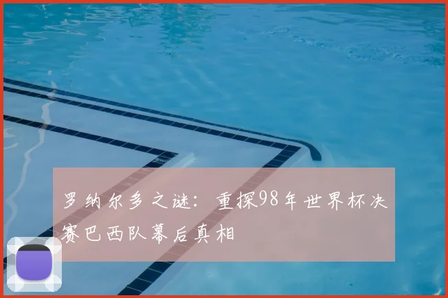 罗纳尔多之谜：重探98年世界杯决赛巴西队幕后真相