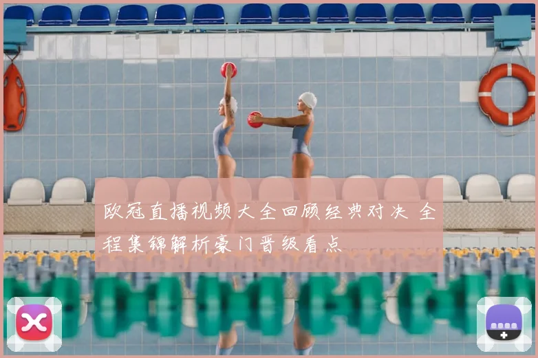 欧冠直播视频大全回顾经典对决 全程集锦解析豪门晋级看点