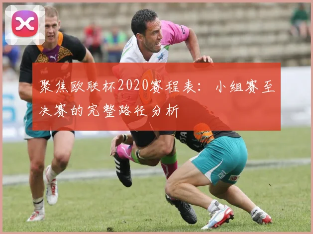 聚焦欧联杯2020赛程表：小组赛至决赛的完整路径分析