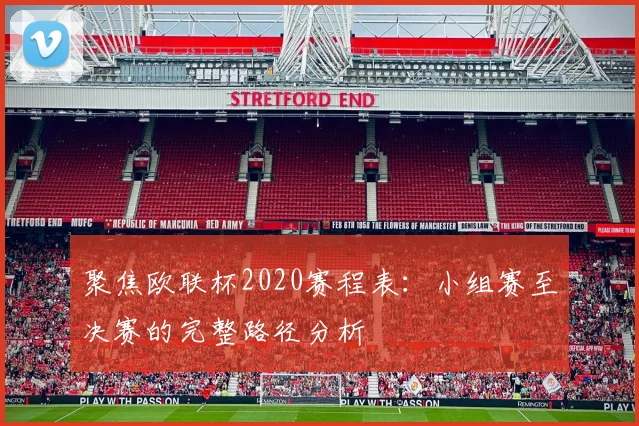 聚焦欧联杯2020赛程表：小组赛至决赛的完整路径分析