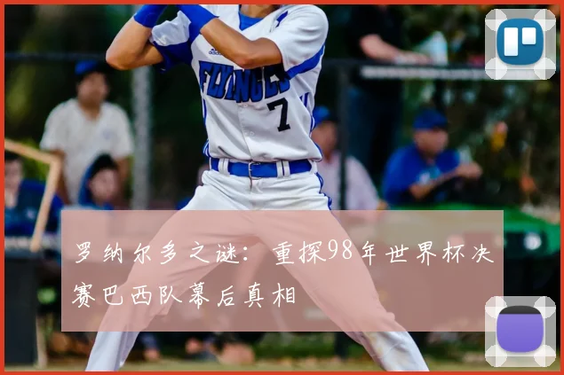 罗纳尔多之谜：重探98年世界杯决赛巴西队幕后真相