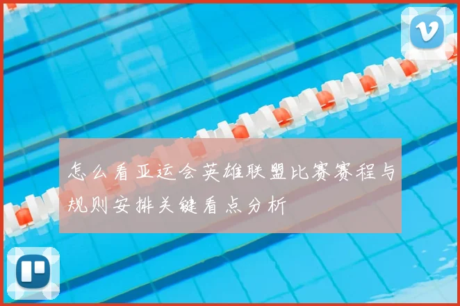 怎么看亚运会英雄联盟比赛赛程与规则安排关键看点分析